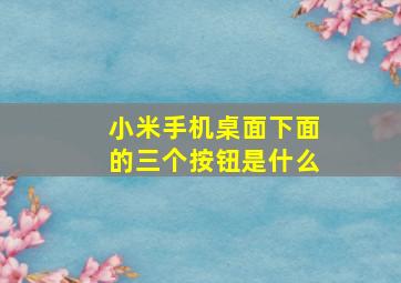 小米手机桌面下面的三个按钮是什么