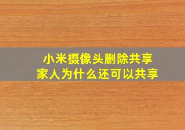 小米摄像头删除共享家人为什么还可以共享