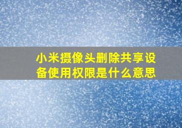 小米摄像头删除共享设备使用权限是什么意思