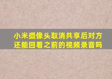 小米摄像头取消共享后对方还能回看之前的视频录音吗