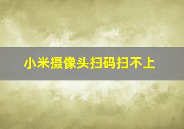 小米摄像头扫码扫不上