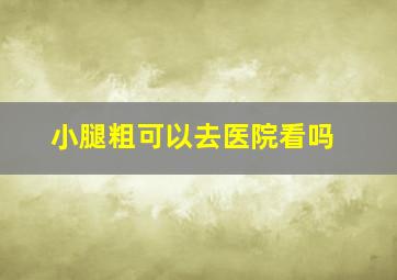 小腿粗可以去医院看吗