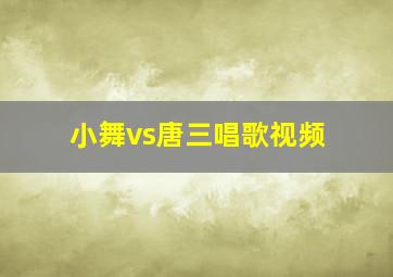 小舞vs唐三唱歌视频