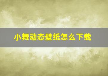 小舞动态壁纸怎么下载