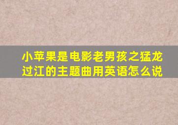 小苹果是电影老男孩之猛龙过江的主题曲用英语怎么说