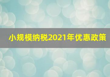 小规模纳税2021年优惠政策