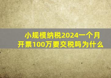 小规模纳税2024一个月开票100万要交税吗为什么