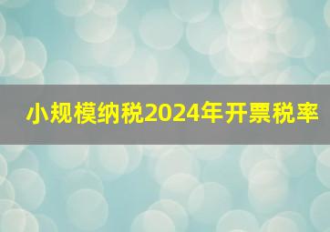 小规模纳税2024年开票税率