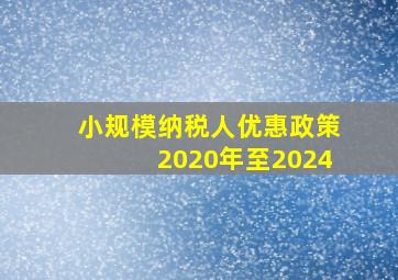 小规模纳税人优惠政策2020年至2024