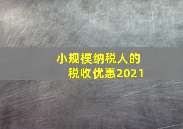 小规模纳税人的税收优惠2021