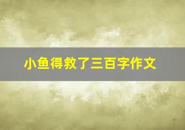 小鱼得救了三百字作文