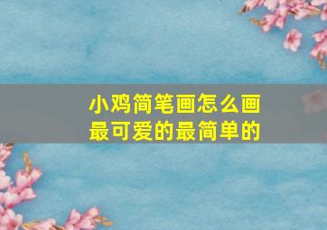 小鸡简笔画怎么画最可爱的最简单的