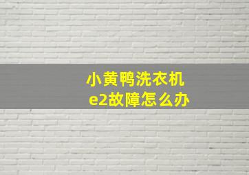 小黄鸭洗衣机e2故障怎么办