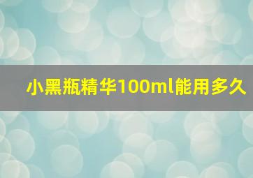 小黑瓶精华100ml能用多久