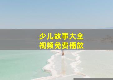 少儿故事大全视频免费播放