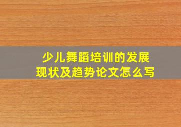 少儿舞蹈培训的发展现状及趋势论文怎么写