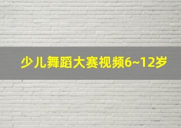 少儿舞蹈大赛视频6~12岁