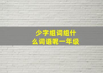 少字组词组什么词语呢一年级