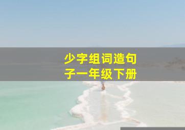 少字组词造句子一年级下册