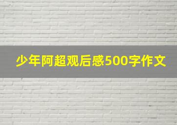 少年阿超观后感500字作文