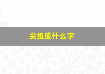 尖组成什么字