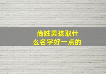 尚姓男孩取什么名字好一点的