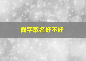 尚字取名好不好