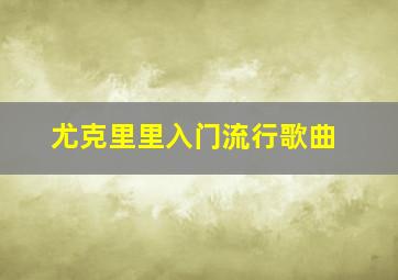 尤克里里入门流行歌曲