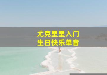 尤克里里入门生日快乐单音