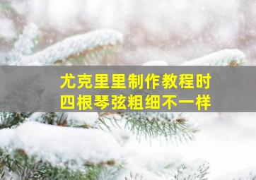 尤克里里制作教程时四根琴弦粗细不一样