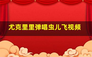 尤克里里弹唱虫儿飞视频