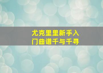 尤克里里新手入门曲谱千与千寻