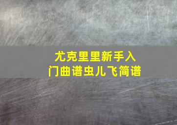 尤克里里新手入门曲谱虫儿飞简谱