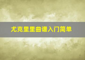 尤克里里曲谱入门简单