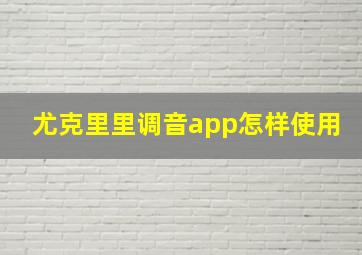 尤克里里调音app怎样使用