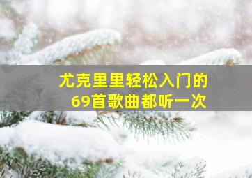 尤克里里轻松入门的69首歌曲都听一次