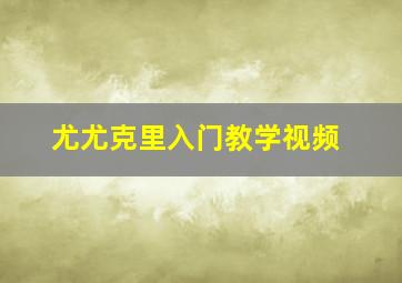 尤尤克里入门教学视频