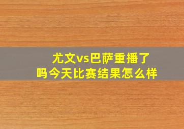 尤文vs巴萨重播了吗今天比赛结果怎么样