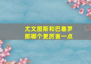 尤文图斯和巴塞罗那哪个更厉害一点