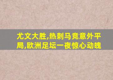 尤文大胜,热刺马竞意外平局,欧洲足坛一夜惊心动魄