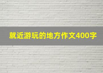 就近游玩的地方作文400字