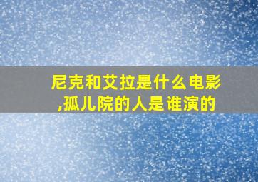 尼克和艾拉是什么电影,孤儿院的人是谁演的