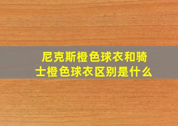 尼克斯橙色球衣和骑士橙色球衣区别是什么