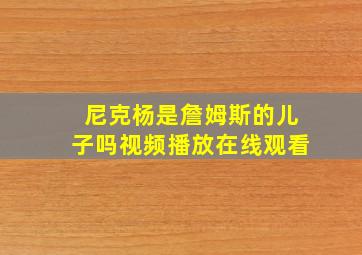 尼克杨是詹姆斯的儿子吗视频播放在线观看