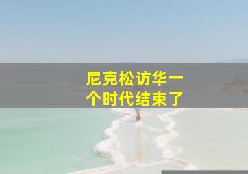 尼克松访华一个时代结束了