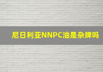 尼日利亚NNPC油是杂牌吗