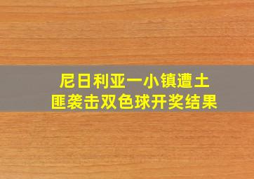 尼日利亚一小镇遭土匪袭击双色球开奖结果