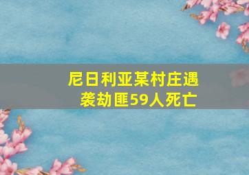 尼日利亚某村庄遇袭劫匪59人死亡