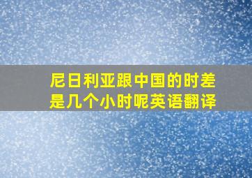 尼日利亚跟中国的时差是几个小时呢英语翻译