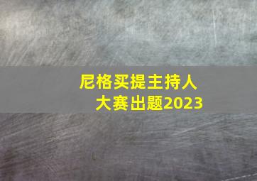 尼格买提主持人大赛出题2023